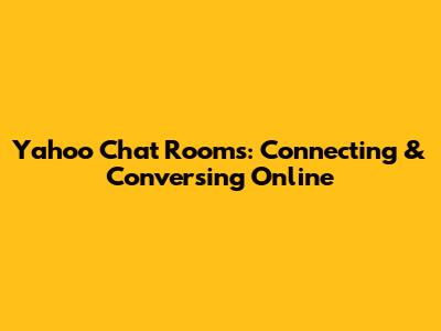 Yahoo Chat Rooms: Connecting & Conversing Online