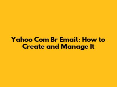 Yahoo Com Br Email: How to Create and Manage It
