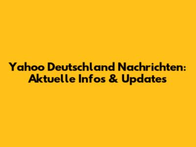 Yahoo Deutschland Nachrichten: Aktuelle Infos & Updates