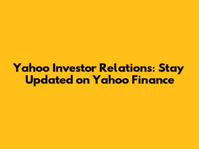 Yahoo Investor Relations: Stay Updated on Yahoo Finance