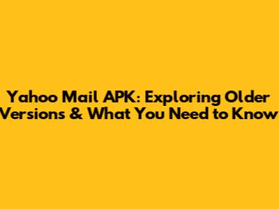 Yahoo Mail APK: Exploring Older Versions & What You Need to Know