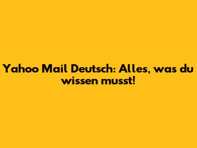 Yahoo Mail Deutsch: Alles, was du wissen musst!