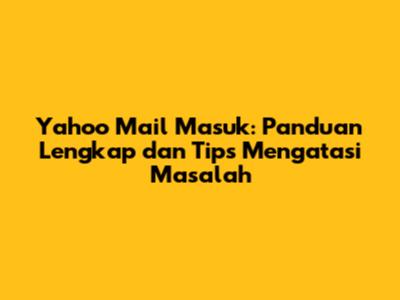 Yahoo Mail Masuk: Panduan Lengkap dan Tips Mengatasi Masalah