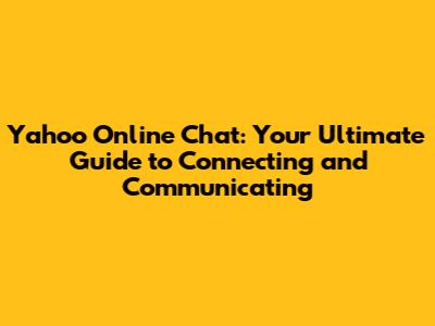 Yahoo Online Chat: Your Ultimate Guide to Connecting and Communicating