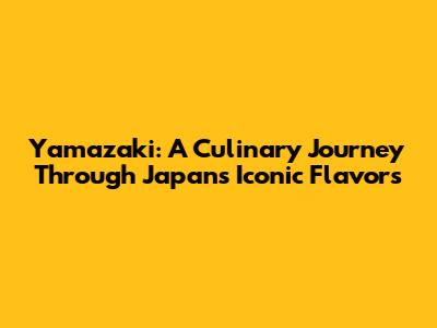 Yamazaki: A Culinary Journey Through Japan's Iconic Flavors