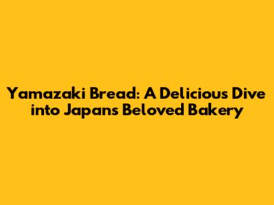 Yamazaki Bread: A Delicious Dive into Japan's Beloved Bakery