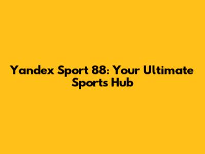 Yandex Sport 88: Your Ultimate Sports Hub