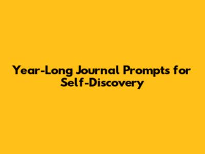 Year-Long Journal Prompts for Self-Discovery