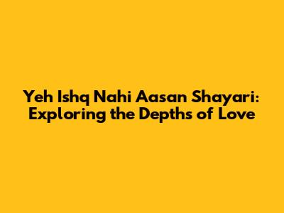 Yeh Ishq Nahi Aasan Shayari: Exploring the Depths of Love