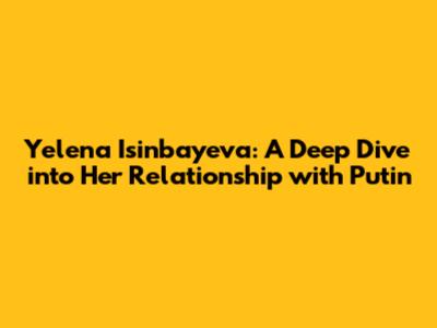 Yelena Isinbayeva: A Deep Dive into Her Relationship with Putin