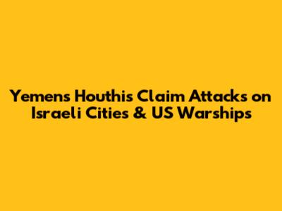 Yemen's Houthis Claim Attacks on Israeli Cities & US Warships