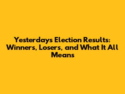 Yesterday's Election Results: Winners, Losers, and What It All Means