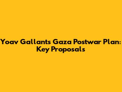 Yoav Gallant's Gaza Postwar Plan: Key Proposals