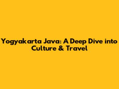 Yogyakarta Java: A Deep Dive into Culture & Travel