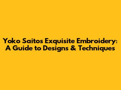 Yoko Saito's Exquisite Embroidery: A Guide to Designs & Techniques