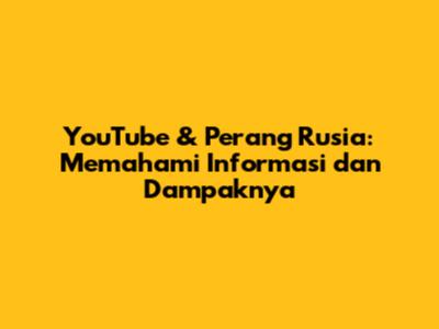 YouTube & Perang Rusia: Memahami Informasi dan Dampaknya