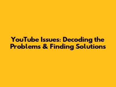 YouTube Issues: Decoding the Problems & Finding Solutions