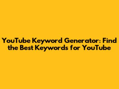 YouTube Keyword Generator: Find the Best Keywords for YouTube