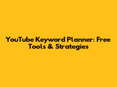 YouTube Keyword Planner: Free Tools & Strategies