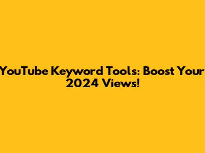 YouTube Keyword Tools: Boost Your 2024 Views!