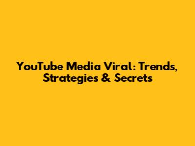 YouTube Media Viral: Trends, Strategies & Secrets