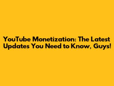 YouTube Monetization: The Latest Updates You Need to Know, Guys!