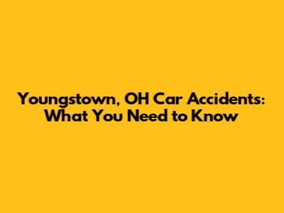Youngstown, OH Car Accidents: What You Need to Know