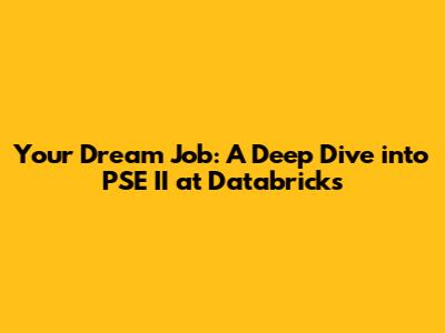 Your Dream Job: A Deep Dive into PSE II at Databricks
