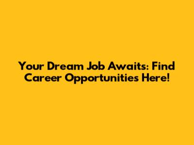 Your Dream Job Awaits: Find Career Opportunities Here!