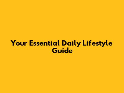 Your Essential Daily Lifestyle Guide