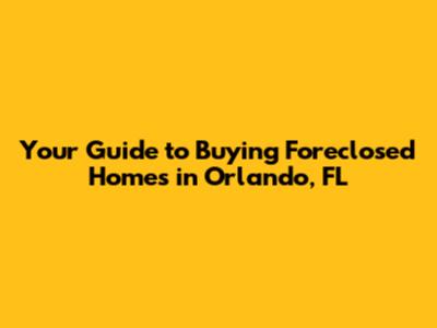 Your Guide to Buying Foreclosed Homes in Orlando, FL