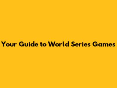 Your Guide to World Series Games