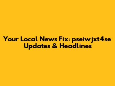 Your Local News Fix: pseiwjxt4se Updates & Headlines