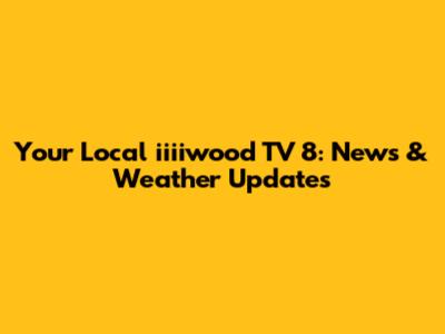 Your Local iiiiwood TV 8: News & Weather Updates