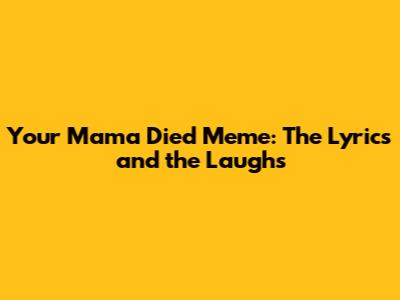 Your Mama Died Meme: The Lyrics and the Laughs