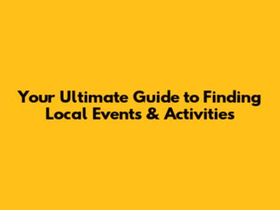 Your Ultimate Guide to Finding Local Events & Activities