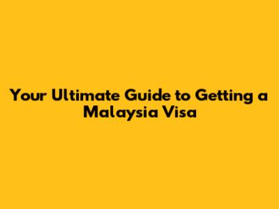 Your Ultimate Guide to Getting a Malaysia Visa