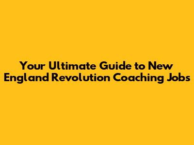 Your Ultimate Guide to New England Revolution Coaching Jobs