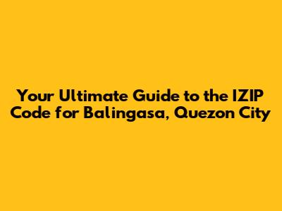 Your Ultimate Guide to the IZIP Code for Balingasa, Quezon City
