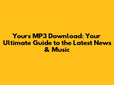 Yours MP3 Download: Your Ultimate Guide to the Latest News & Music