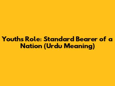 Youth's Role: Standard Bearer of a Nation (Urdu Meaning)