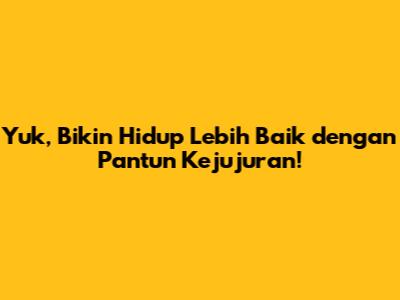 Yuk, Bikin Hidup Lebih Baik dengan Pantun Kejujuran!