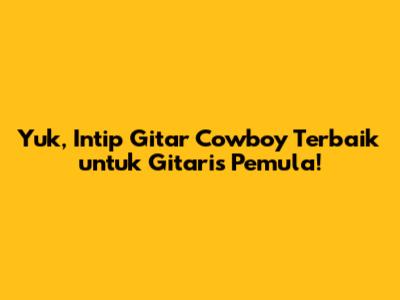Yuk, Intip Gitar Cowboy Terbaik untuk Gitaris Pemula!