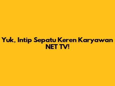 Yuk, Intip Sepatu Keren Karyawan NET TV!