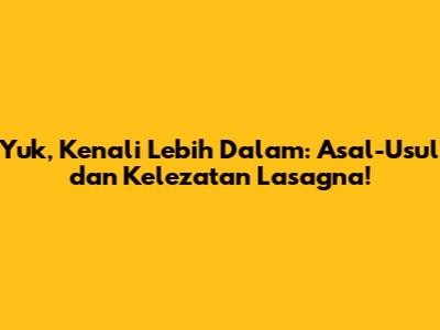 Yuk, Kenali Lebih Dalam: Asal-Usul dan Kelezatan Lasagna!