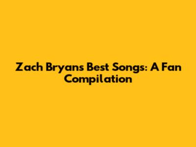 Zach Bryan's Best Songs: A Fan Compilation