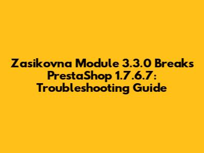 Zasikovna Module 3.3.0 Breaks PrestaShop 1.7.6.7: Troubleshooting Guide