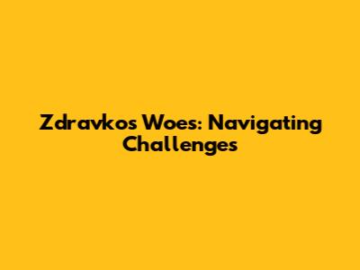 Zdravko's Woes: Navigating Challenges