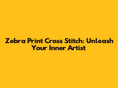 Zebra Print Cross Stitch: Unleash Your Inner Artist