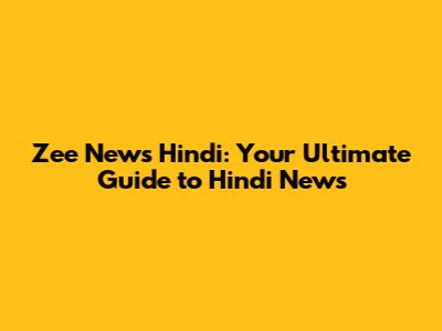 Zee News Hindi: Your Ultimate Guide to Hindi News